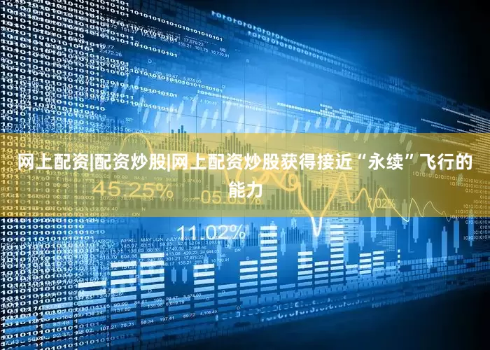 网上配资|配资炒股|网上配资炒股获得接近“永续”飞行的能力