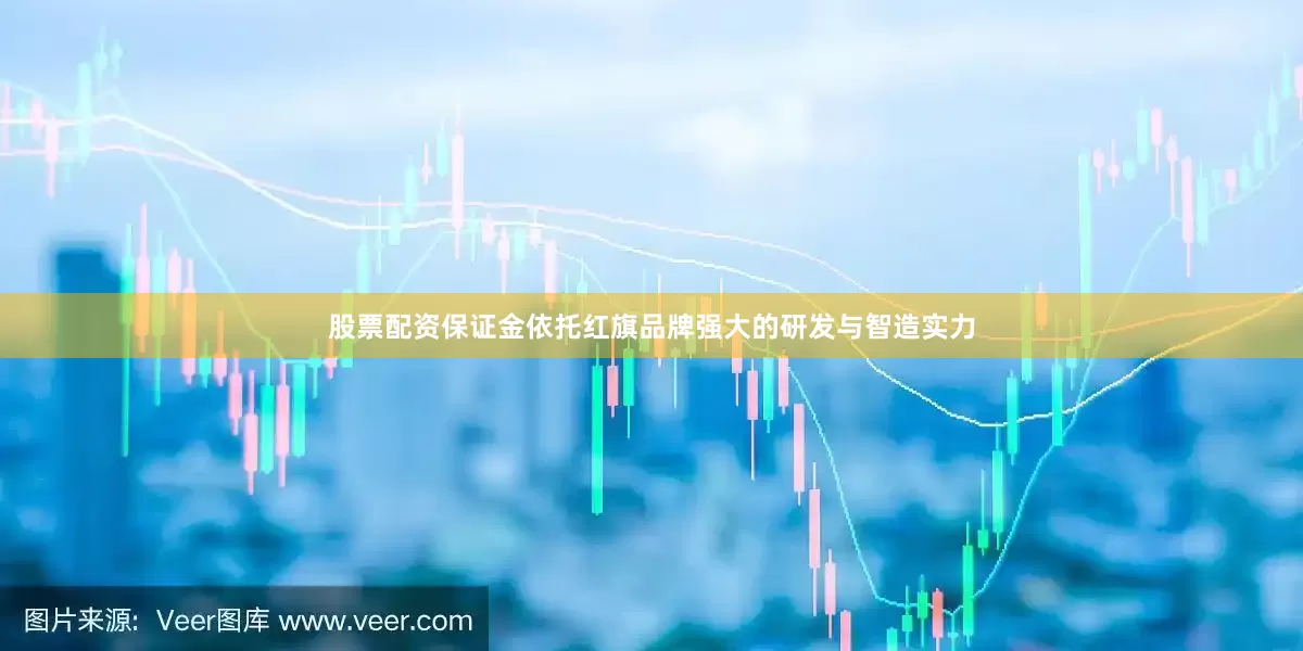 股票配资保证金依托红旗品牌强大的研发与智造实力