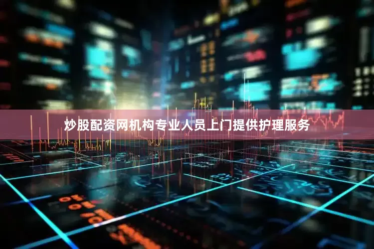 炒股配资网机构专业人员上门提供护理服务