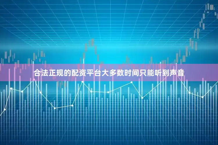 合法正规的配资平台大多数时间只能听到声音