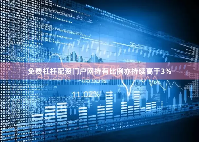 免费杠杆配资门户网持有比例亦持续高于3%
