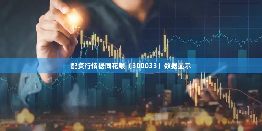 配资行情据同花顺（300033）数据显示