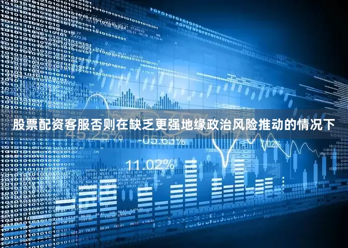股票配资客服否则在缺乏更强地缘政治风险推动的情况下