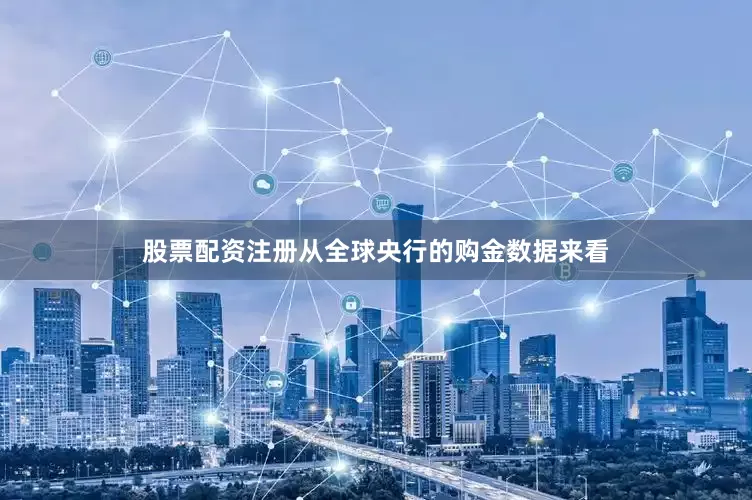 股票配资注册从全球央行的购金数据来看