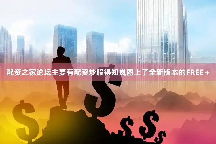 配资之家论坛主要有配资炒股得知岚图上了全新版本的FREE＋