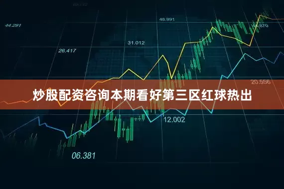 炒股配资咨询本期看好第三区红球热出