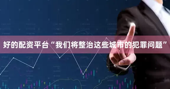 好的配资平台“我们将整治这些城市的犯罪问题”