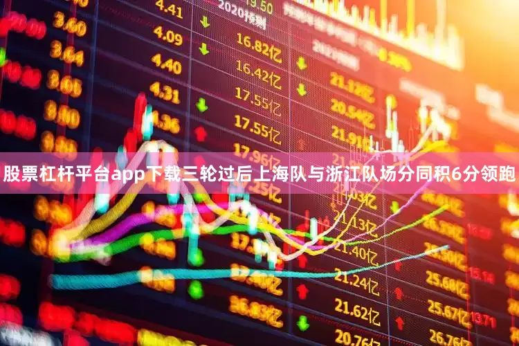 股票杠杆平台app下载三轮过后上海队与浙江队场分同积6分领跑