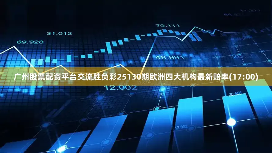 广州股票配资平台交流胜负彩25130期欧洲四大机构最新赔率(17:00)